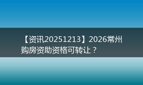 【资讯20251213】2026常州购房资助资格可转让？