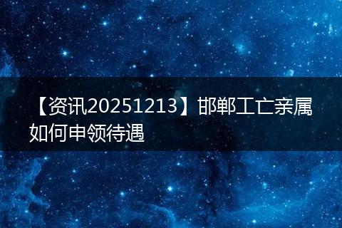 【资讯20251213】邯郸工亡亲属如何申领待遇