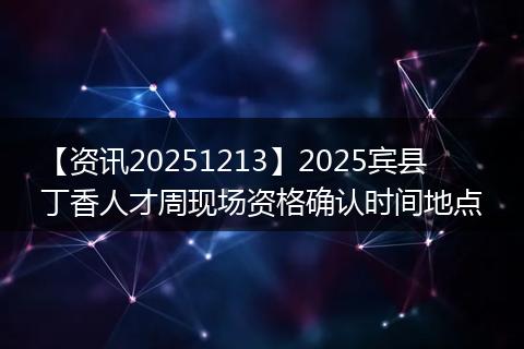 【资讯20251213】2025宾县丁香人才周现场资格确认时间地点
