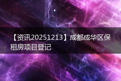 【资讯20251213】成都成华区保租房项目登记