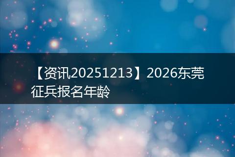 【资讯20251213】2026东莞征兵报名年龄