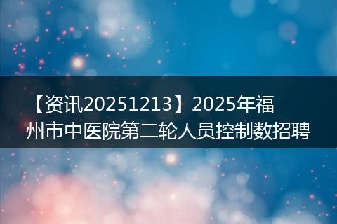 【资讯20251213】2025年福州市中医院第二轮人员控制数招聘