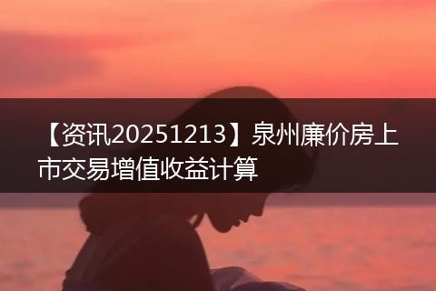 【资讯20251213】泉州廉价房上市交易增值收益计算