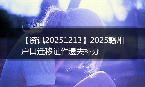 【资讯20251213】2025赣州户口迁移证件遗失补办