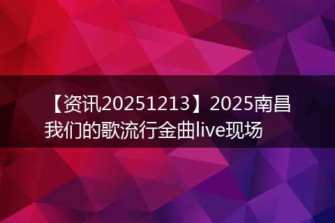 【资讯20251213】2025南昌我们的歌流行金曲live现场