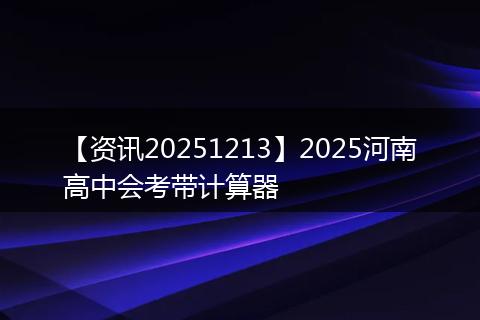 【资讯20251213】2025河南高中会考带计算器