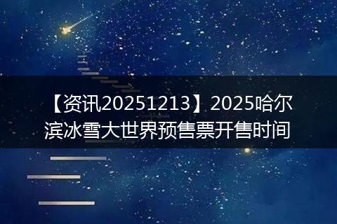 【资讯20251213】2025哈尔滨冰雪大世界预售票开售时间