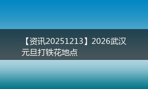 【资讯20251213】2026武汉元旦打铁花地点