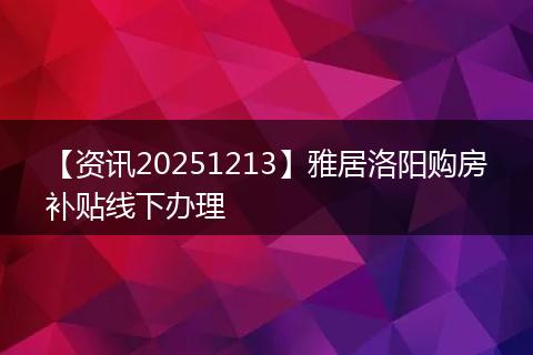 【资讯20251213】雅居洛阳购房补贴线下办理