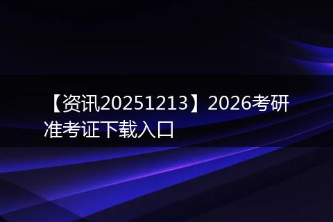 【资讯20251213】2026考研准考证下载入口