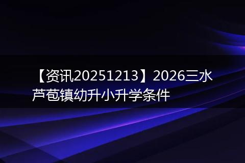 【资讯20251213】2026三水芦苞镇幼升小升学条件