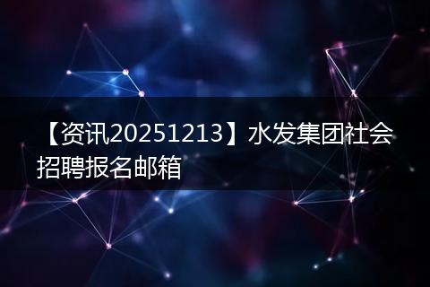 【资讯20251213】水发集团社会招聘报名邮箱