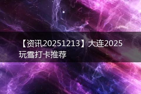 【资讯20251213】大连2025玩雪打卡推荐