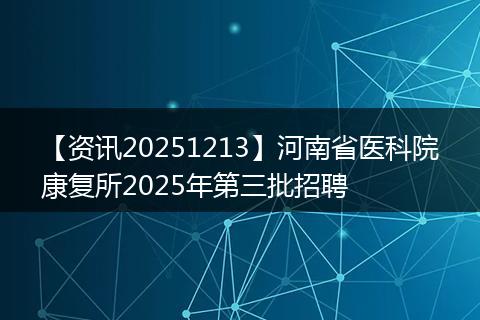 【资讯20251213】河南省医科院康复所2025年第三批招聘