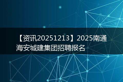 【资讯20251213】2025南通海安城建集团招聘报名