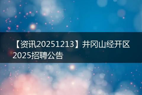 【资讯20251213】井冈山经开区2025招聘公告
