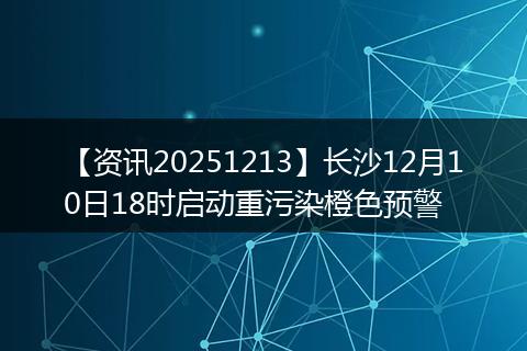 【资讯20251213】长沙12月10日18时启动重污染橙色预警