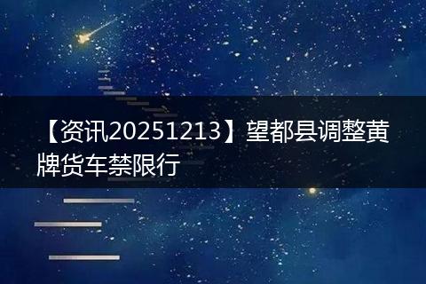 【资讯20251213】望都县调整黄牌货车禁限行