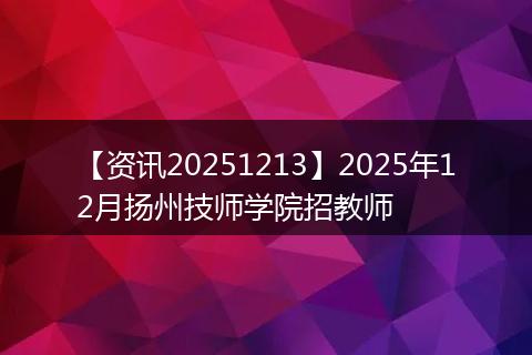 【资讯20251213】2025年12月扬州技师学院招教师