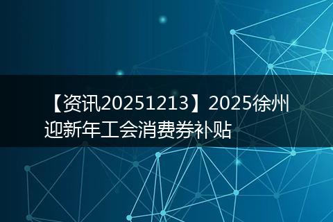 【资讯20251213】2025徐州迎新年工会消费券补贴