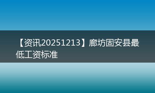 【资讯20251213】廊坊固安县最低工资标准