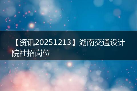 【资讯20251213】湖南交通设计院社招岗位