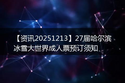 【资讯20251213】27届哈尔滨冰雪大世界成人票预订须知