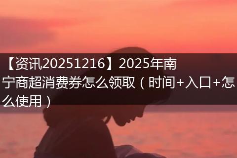 【资讯20251216】2025年南宁商超消费券怎么领取（时间+入口+怎么使用）