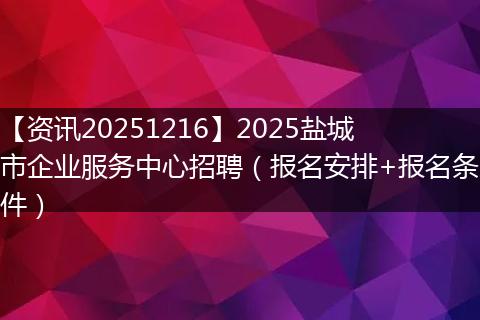 【资讯20251216】2025盐城市企业服务中心招聘（报名安排+报名条件）