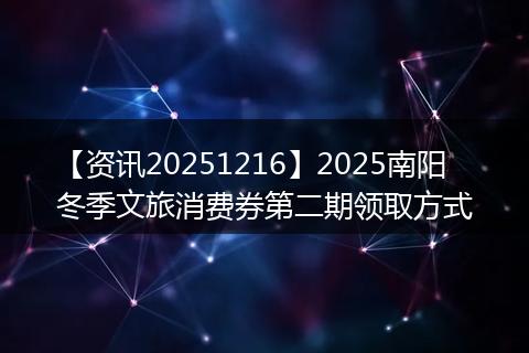 【资讯20251216】2025南阳冬季文旅消费券第二期领取方式