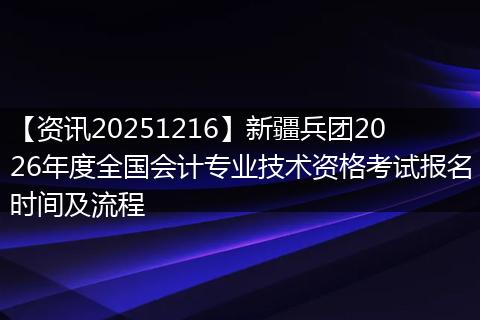 【资讯20251216】新疆兵团2026年度全国会计专业技术资格考试报名时间及流程