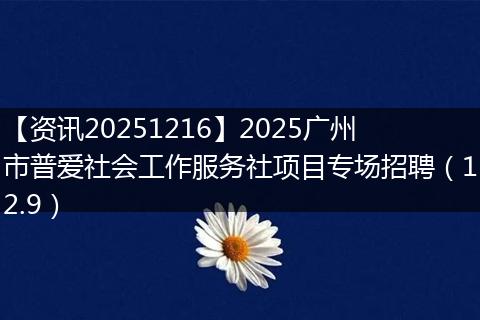 【资讯20251216】2025广州市普爱社会工作服务社项目专场招聘（12.9）