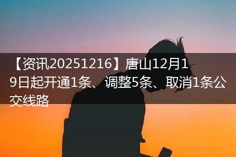 【资讯20251216】唐山12月19日起开通1条、调整5条、取消1条公交线路