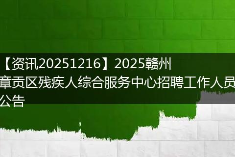 【资讯20251216】2025赣州章贡区残疾人综合服务中心招聘工作人员公告