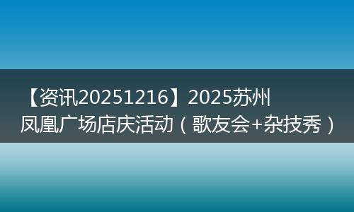 【资讯20251216】2025苏州凤凰广场店庆活动（歌友会+杂技秀）