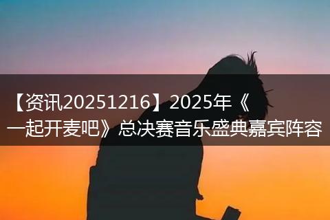 【资讯20251216】2025年《一起开麦吧》总决赛音乐盛典嘉宾阵容