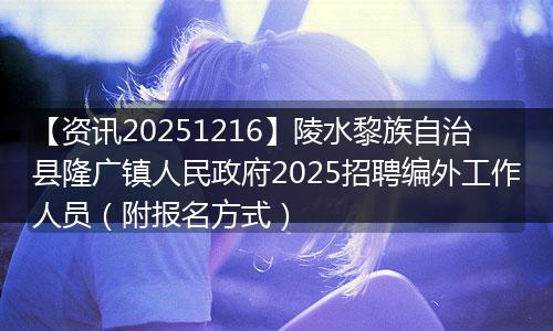 【资讯20251216】陵水黎族自治县隆广镇人民政府2025招聘编外工作人员（附报名方式）
