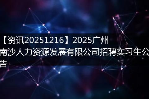 【资讯20251216】2025广州南沙人力资源发展有限公司招聘实习生公告