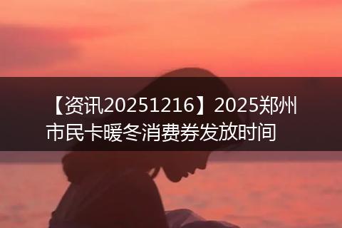【资讯20251216】2025郑州市民卡暖冬消费券发放时间