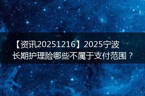 【资讯20251216】2025宁波长期护理险哪些不属于支付范围？