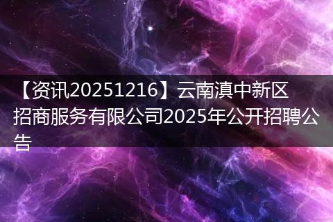 【资讯20251216】云南滇中新区招商服务有限公司2025年公开招聘公告