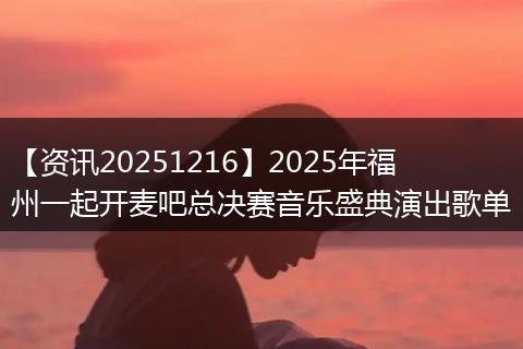 【资讯20251216】2025年福州一起开麦吧总决赛音乐盛典演出歌单