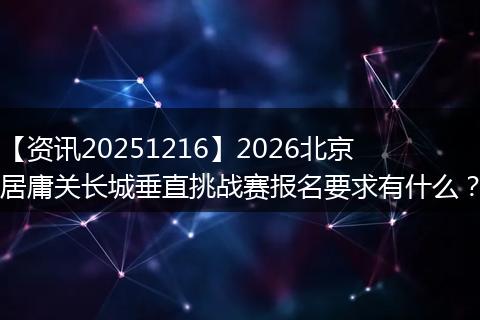 【资讯20251216】2026北京居庸关长城垂直挑战赛报名要求有什么？
