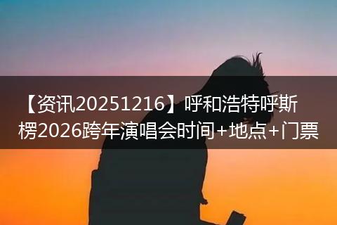 【资讯20251216】呼和浩特呼斯楞2026跨年演唱会时间+地点+门票