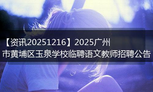 【资讯20251216】2025广州市黄埔区玉泉学校临聘语文教师招聘公告