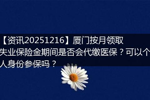 【资讯20251216】厦门按月领取失业保险金期间是否会代缴医保？可以个人身份参保吗？