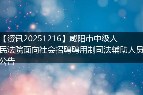 【资讯20251216】咸阳市中级人民法院面向社会招聘聘用制司法辅助人员公告