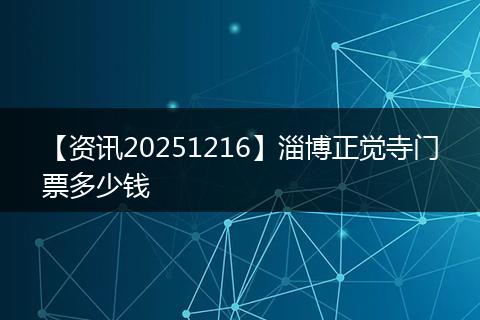【资讯20251216】淄博正觉寺门票多少钱