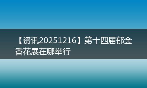 【资讯20251216】第十四届郁金香花展在哪举行
