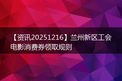 【资讯20251216】兰州新区工会电影消费券领取规则